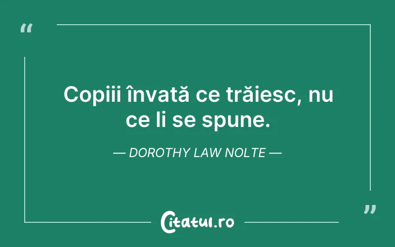 Copiii învață ce trăiesc, nu ce li se spune. Dorothy Law Nolte