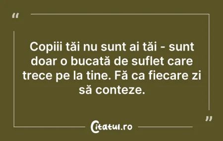 Citeste si: Copiii tăi nu sunt ai tăi - sunt doar o ...