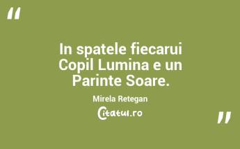 In spatele fiecarui Copil Lumina e un Parinte Soare. Mirela Retegan...