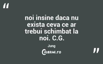 noi insine daca nu exista ceva ce ar trebui schimbat la noi. C.G. Jung...