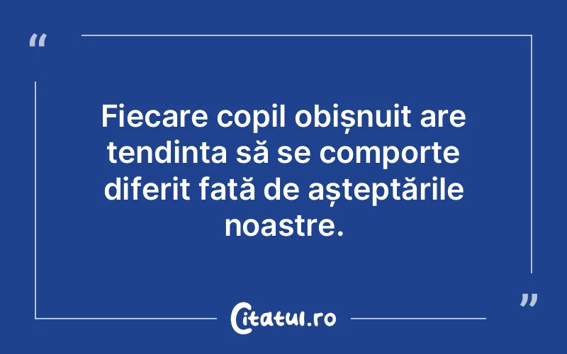 Fiecare copil obișnuit are tendința să se comporte diferit față de așteptările noastre.