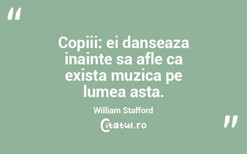 Copiii: ei danseaza inainte sa afle ca exista muzica pe lumea asta. William Stafford