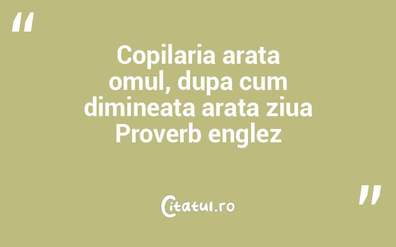 Copilaria arata omul, dupa cum dimineata arata ziua Proverb englez