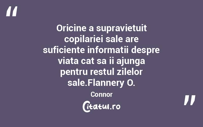 Oricine a supravietuit copilariei sale are suficiente informatii despre viata cat sa ii ajunga pentru restul zilelor sale.Flannery O. Connor