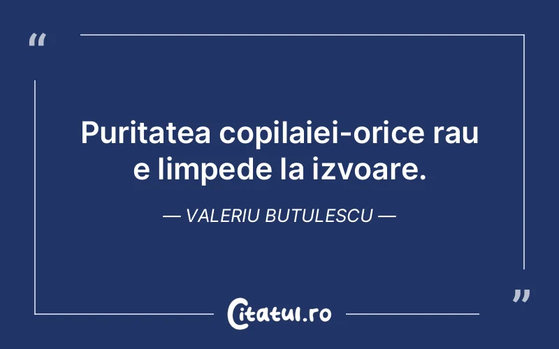 Puritatea copilaiei-orice rau e limpede la izvoare. Valeriu Butulescu