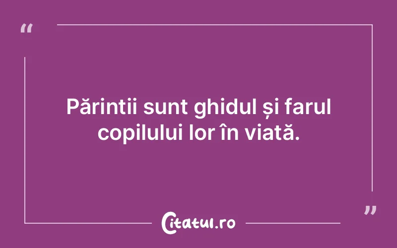 Părinții sunt ghidul și farul copilului lor în viață.