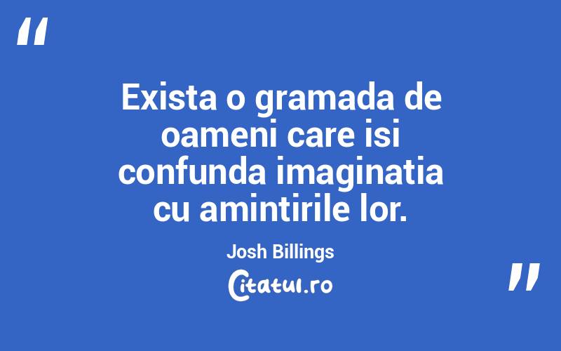 Exista o gramada de oameni care isi confunda imaginatia cu amintirile lor. Josh Billings