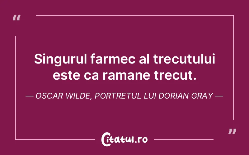 Singurul farmec al trecutului este ca ramane trecut. Oscar Wilde, Portretul lui Dorian Gray