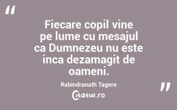 Fiecare copil vine pe lume cu mesajul ca Dumnezeu nu este inca dezamagit de oameni. Rabindranath Tagore...