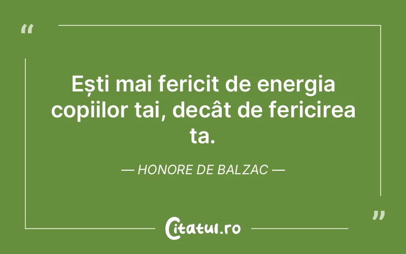 Ești mai fericit de energia copiilor tai, decât de fericirea ta. Honore de Balzac