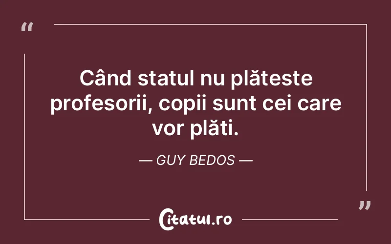 Când statul nu plătește profesorii, copii sunt cei care vor plăti. Guy Bedos