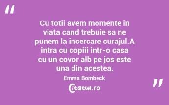 Cu totii avem momente in viata cand trebuie sa ne punem la incercare curajul.A intra cu copiii intr-o casa cu un covor alb pe jos este una din acestea. Emma Bombeck...