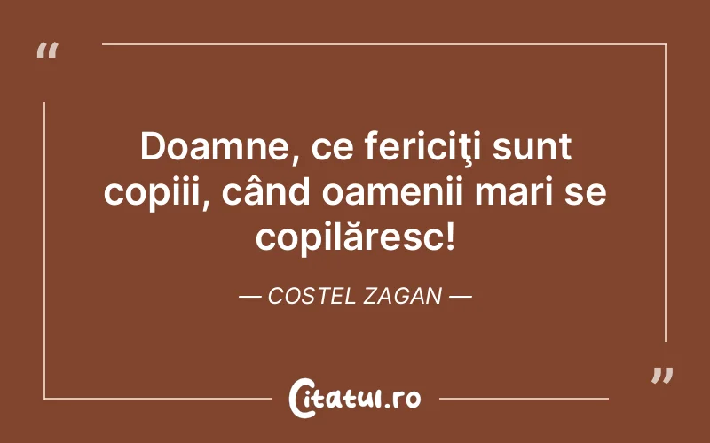 Doamne, ce fericiţi sunt copiii, când oamenii mari se copilăresc! Costel Zagan