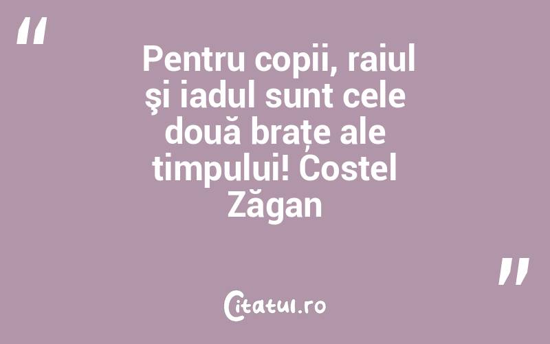  Pentru copii, raiul şi iadul sunt cele două braţe ale timpului! Costel Zăgan
