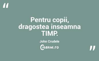 Pentru copii, dragostea inseamna TIMP. John Crudele...