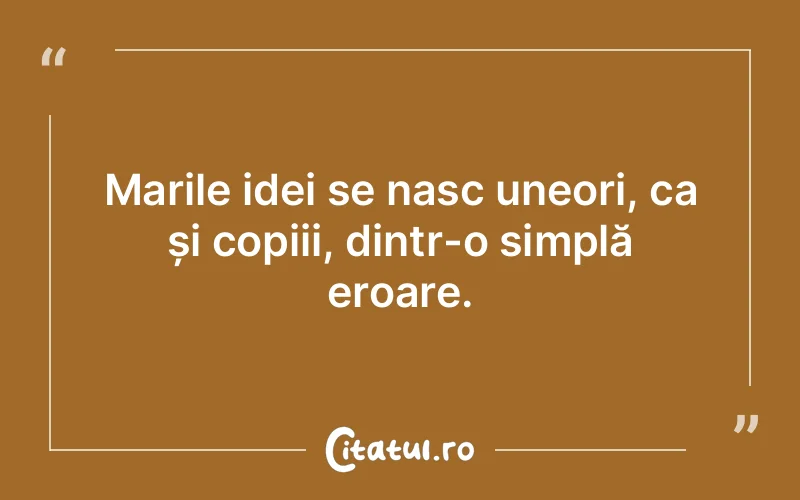 Marile idei se nasc uneori, ca și copiii, dintr-o simplă eroare.