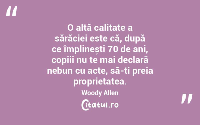 O altă calitate a sărăciei este că, după ce împlinești 70 de ani, copiii nu te mai declară nebun cu acte, să-ți preia proprietatea. Woody Allen