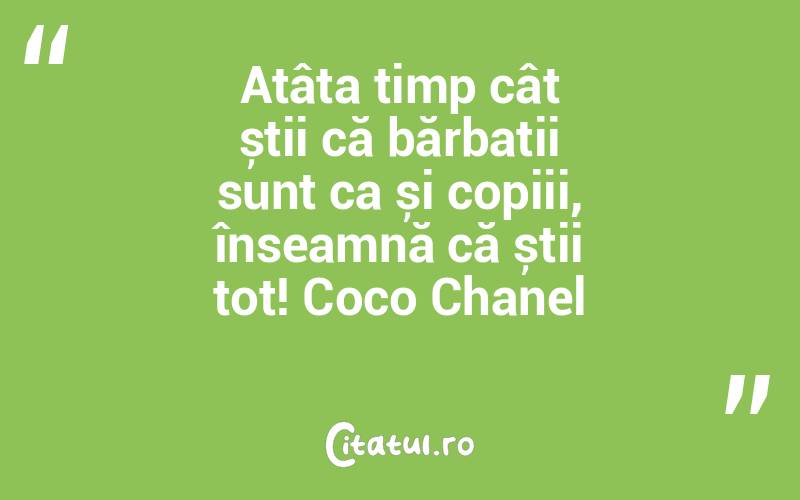 Atâta timp cât știi că bărbații sunt ca și copiii, înseamnă că știi tot! Coco Chanel