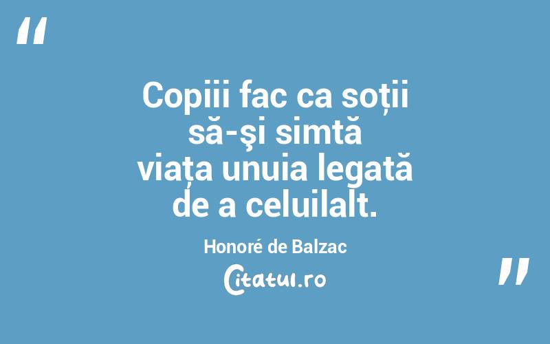 Copiii fac ca soţii să-şi simtă viaţa unuia legată de a celuilalt. Honoré de Balzac