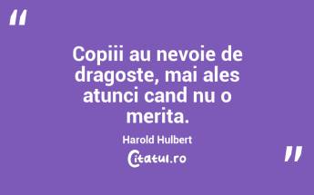 Copiii au nevoie de dragoste, mai ales atunci cand nu o merita. Harold Hulbert...