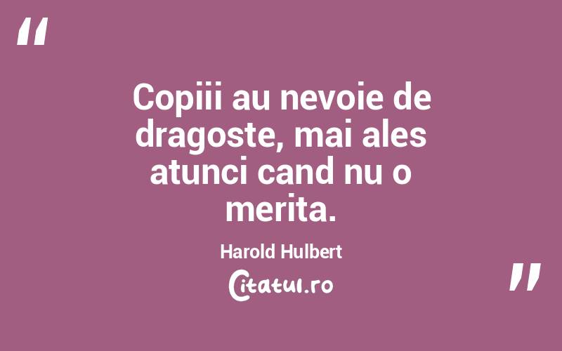 Copiii au nevoie de dragoste, mai ales atunci cand nu o merita. Harold Hulbert