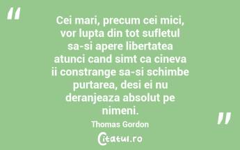 Cei mari, precum cei mici, vor lupta din tot sufletul sa-si apere libertatea atunci cand simt ca cineva ii constrange sa-si schimbe purtarea, desi ei nu deranjeaza absolut pe nimeni. Thomas Gordon...