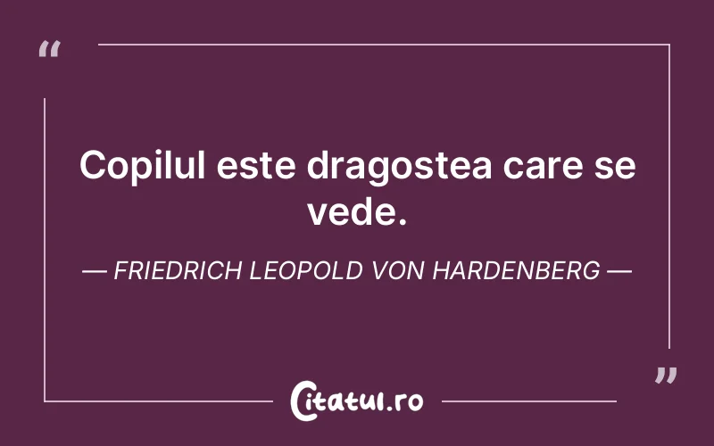 Copilul este dragostea care se vede. Friedrich Leopold Von Hardenberg