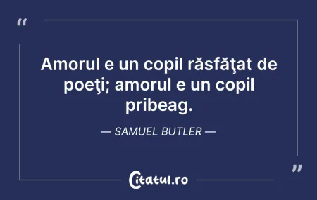 Citeste si: Amorul e un copil răsfăţat de poeţi; amo...