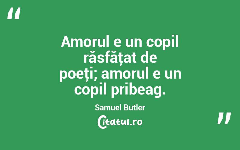 Amorul e un copil răsfăţat de poeţi; amorul e un copil pribeag. Samuel Butler