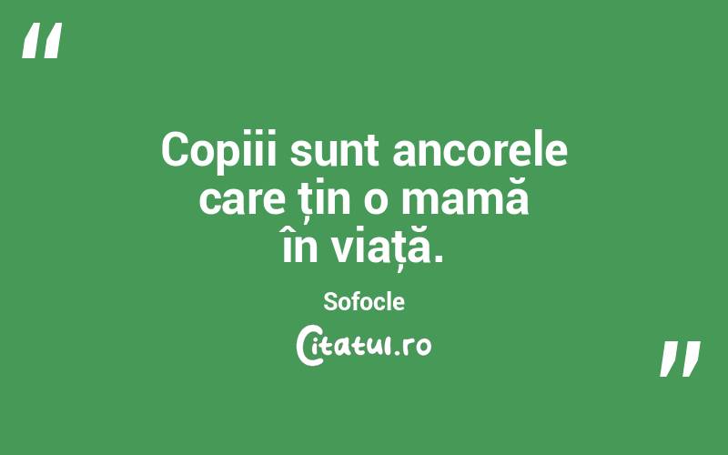 Copiii sunt ancorele care ţin o mamă în viaţă. Sofocle