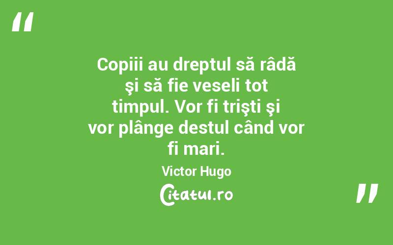 Copiii au dreptul să râdă şi să fie veseli tot timpul. Vor fi trişti şi vor plânge destul când vor fi mari. Victor Hugo