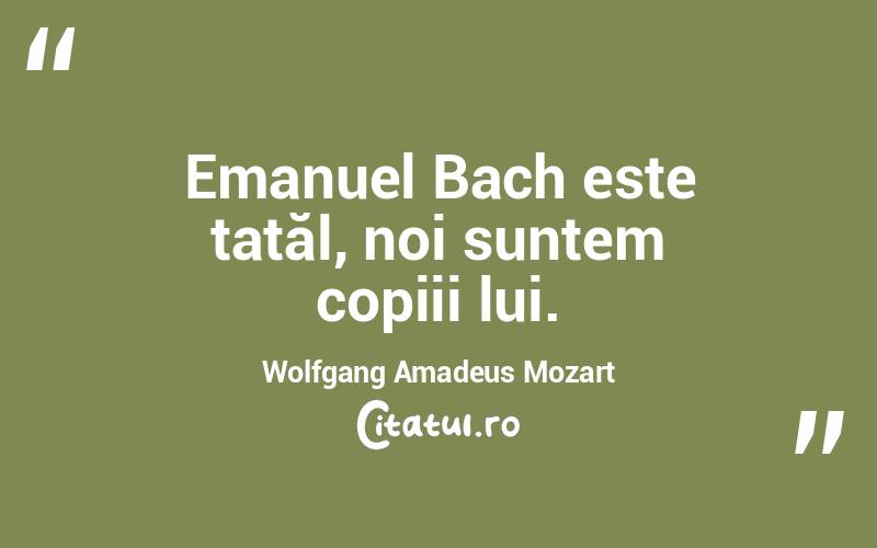 Emanuel Bach este tatăl, noi suntem copiii lui. Wolfgang Amadeus Mozart