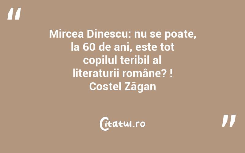 Mircea Dinescu: nu se poate, la 60 de ani, este tot copilul teribil al literaturii române? ! Costel Zăgan