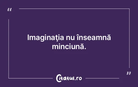 Imaginaţia nu înseamnă minciună.  