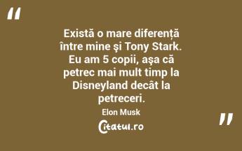Există o mare diferenţă între mine şi Tony Stark. Eu am 5 copii, aşa că petrec mai mult timp la Disneyland decât la petreceri. Elon Musk...