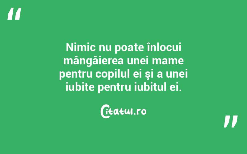 Nimic nu poate înlocui mângâierea unei mame pentru copilul ei şi a unei iubite pentru iubitul ei.  