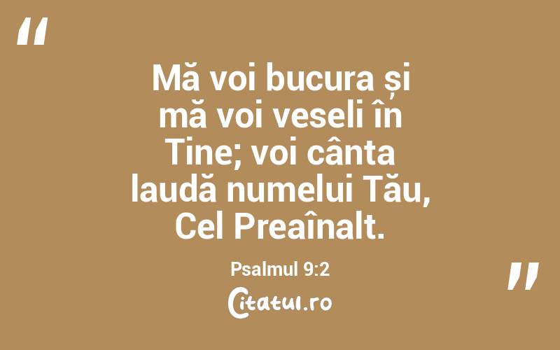 Mă voi bucura și mă voi veseli în Tine; voi cânta laudă numelui Tău, Cel Preaînalt. Psalmul 9:2