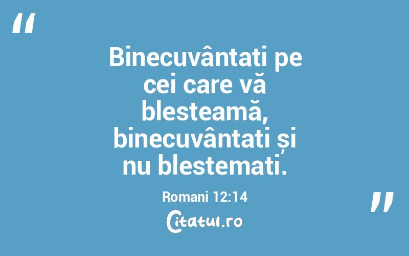 Binecuvântați pe cei care vă blesteamă, binecuvântați și nu blestemați. Romani 12:14