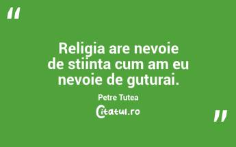 Religia are nevoie de stiinta cum am eu nevoie de guturai. Petre Țuțea...