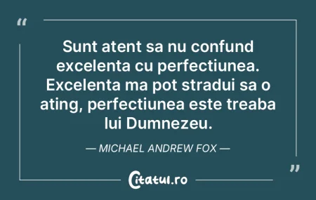 Sunt atent sa nu confund excelenta cu pe...