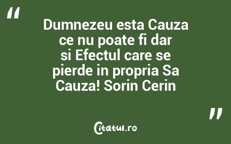 Dumnezeu esta Cauza ce nu poate fi dar si Efectul care se pierde in propria Sa Cauza! Sorin Cerin