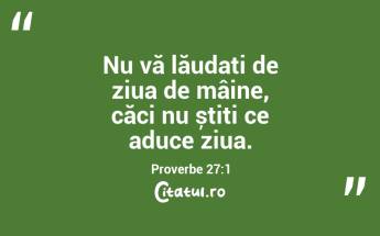 Nu vă lăudați de ziua de mâine, căci nu știți ce aduce ziua. Proverbe 27:1...