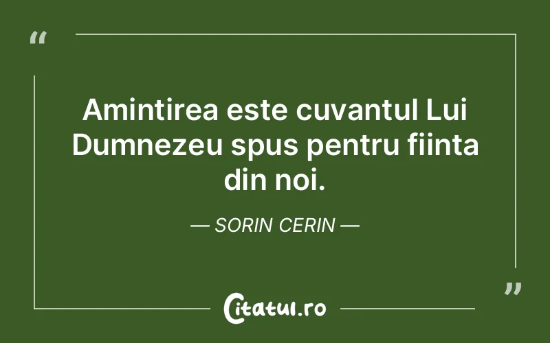 Amintirea este cuvantul Lui Dumnezeu spus pentru fiinta din noi. Sorin Cerin