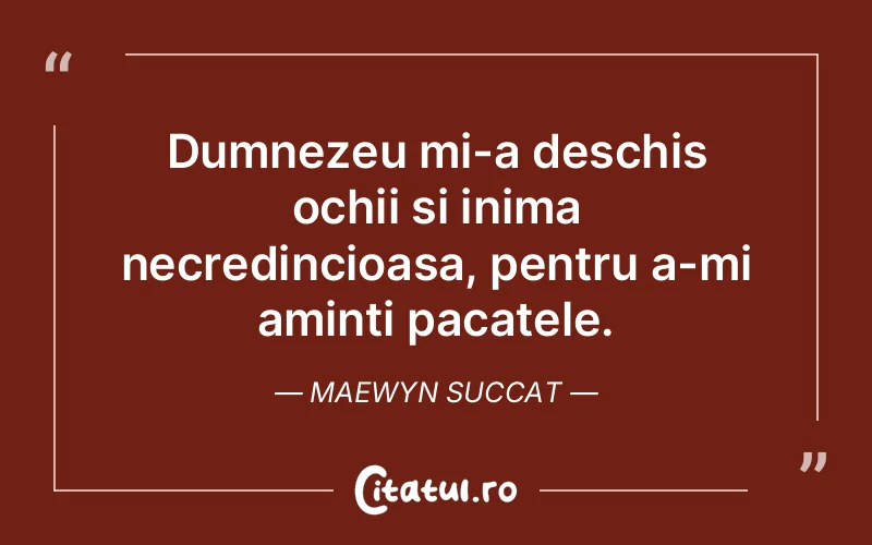Dumnezeu mi-a deschis ochii si inima necredincioasa, pentru a-mi aminti pacatele. Maewyn Succat