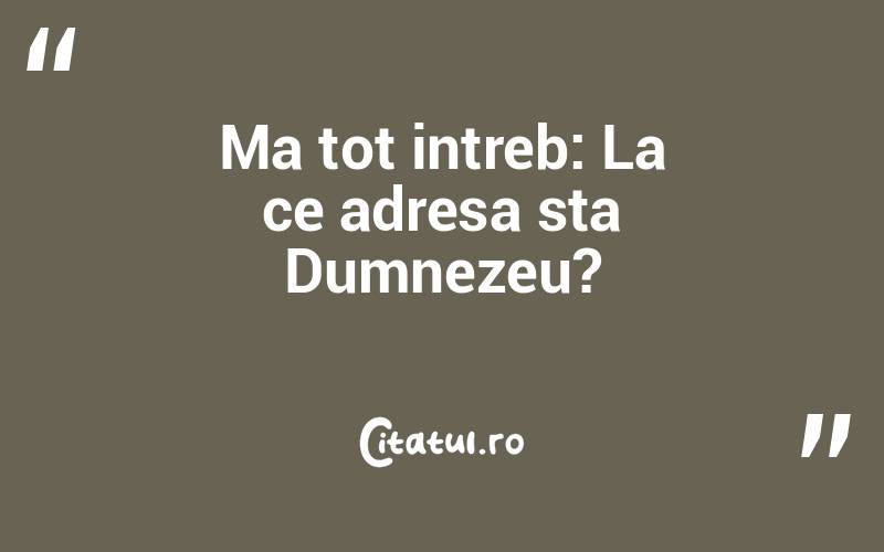 Ma tot intreb: La ce adresa sta Dumnezeu?
