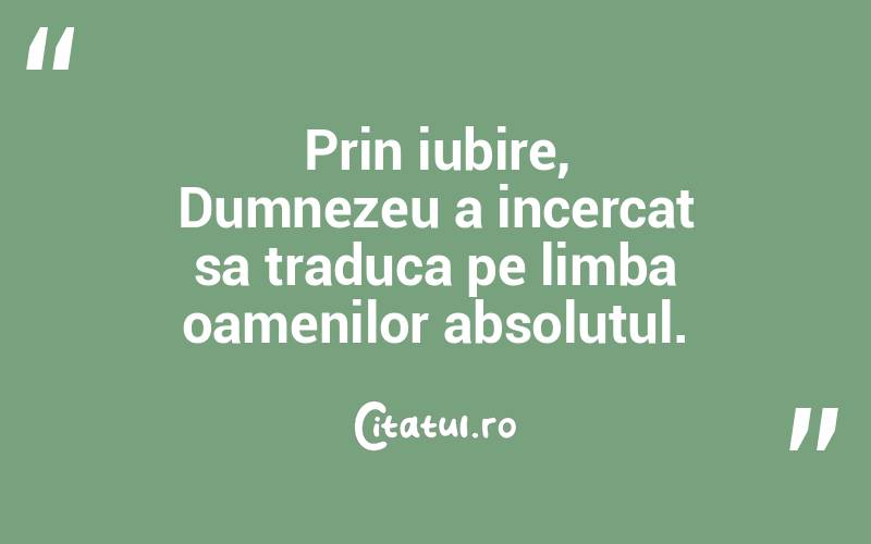 Prin iubire, Dumnezeu a incercat sa traduca pe limba oamenilor absolutul. 