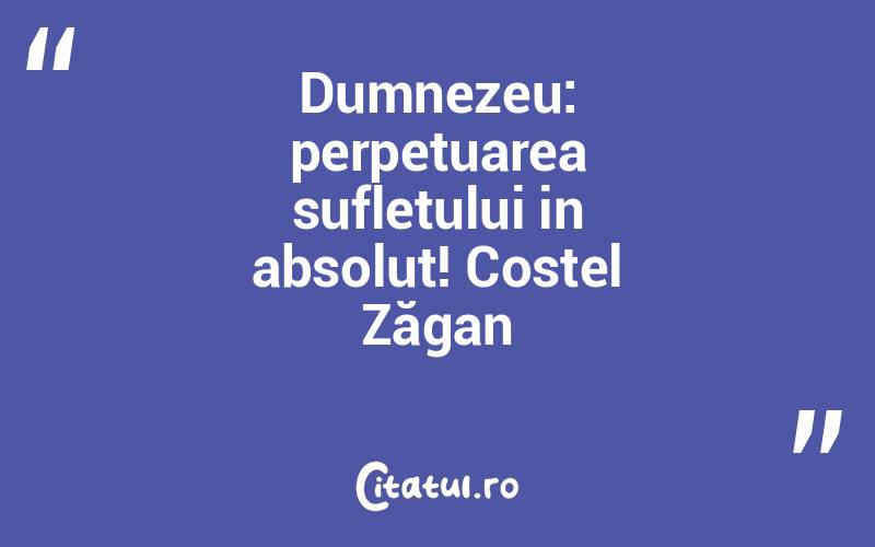 Dumnezeu: perpetuarea sufletului in absolut! Costel Zăgan