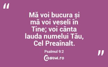 Mă voi bucura și mă voi veseli în Tine; voi cânta lauda numelui Tău, Cel Preaînalt. Psalmul 9:2...