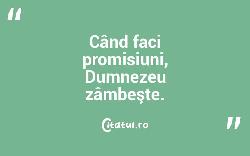 Când faci promisiuni, Dumnezeu zâmbeşte.  