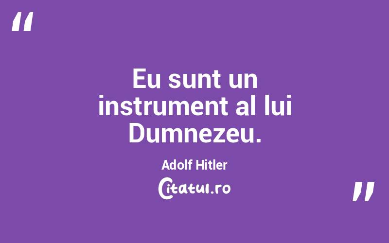 Eu sunt un instrument al lui Dumnezeu. Adolf Hitler